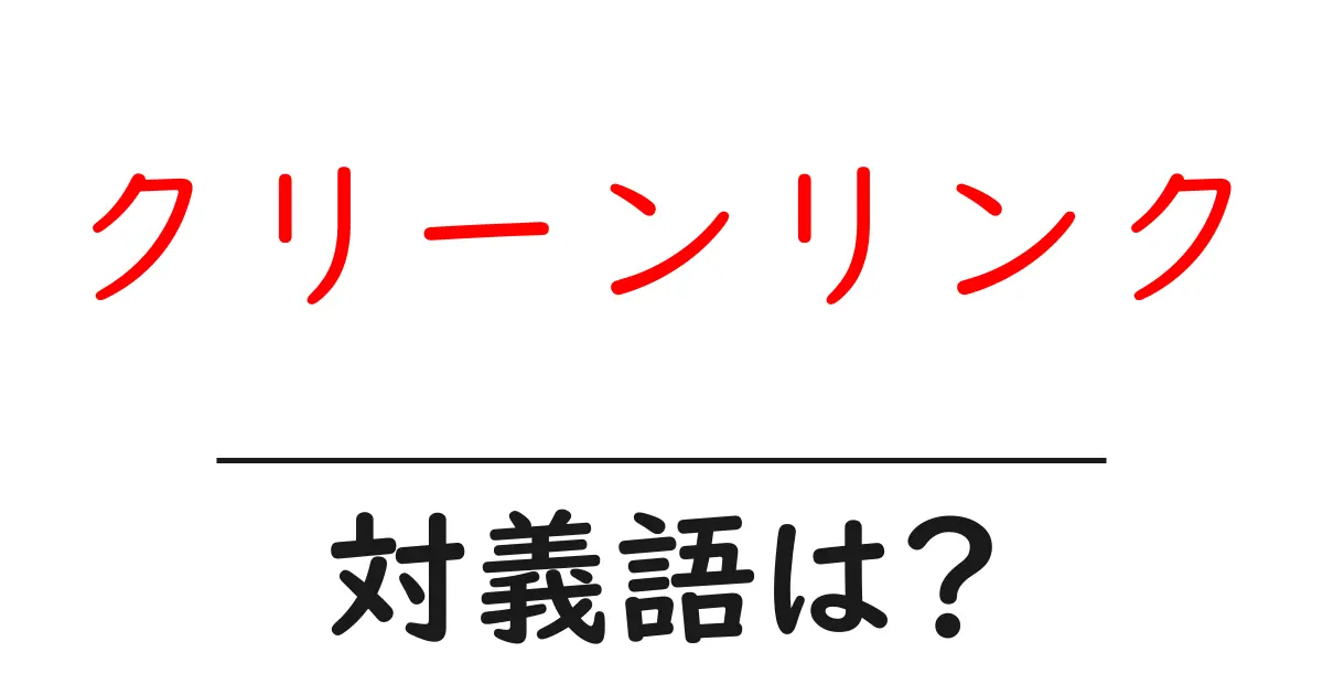 クリーンリンクの対義語・反対語を使用例を交えて分かりやすく解説!