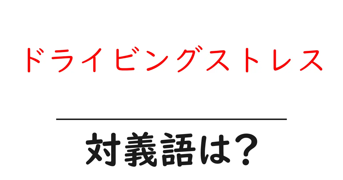 ドライビングストレスの対義語・反対語を使用例を交えて分かりやすく解説！