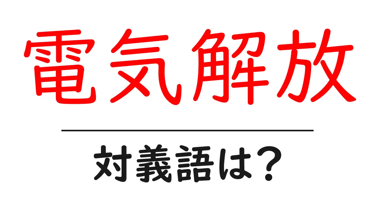 電気解放の対義語・反対語を使用例を交えて分かりやすく解説!