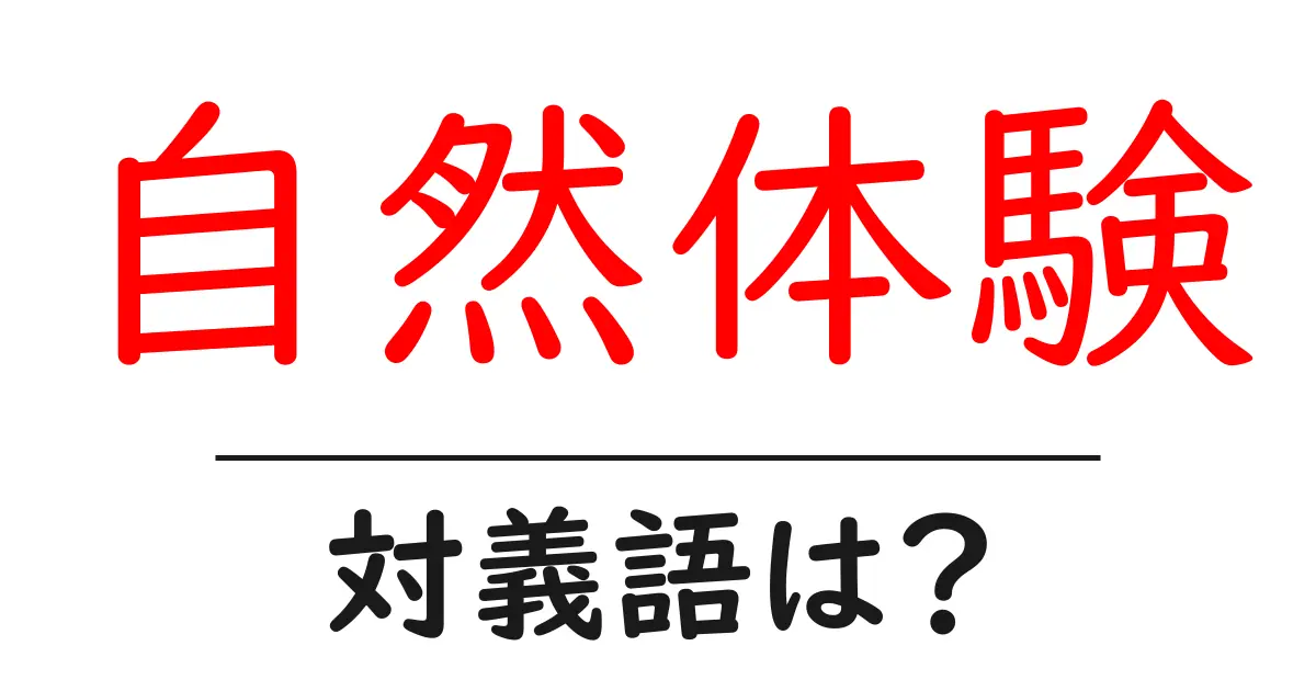自然体験の対義語・反対語を使用例を交えて分かりやすく解説!