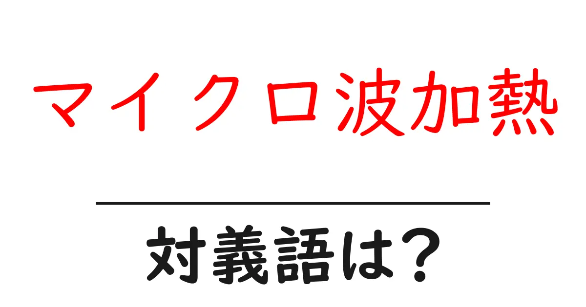 マイクロ波加熱の対義語・反対語を使用例を交えて分かりやすく解説!
