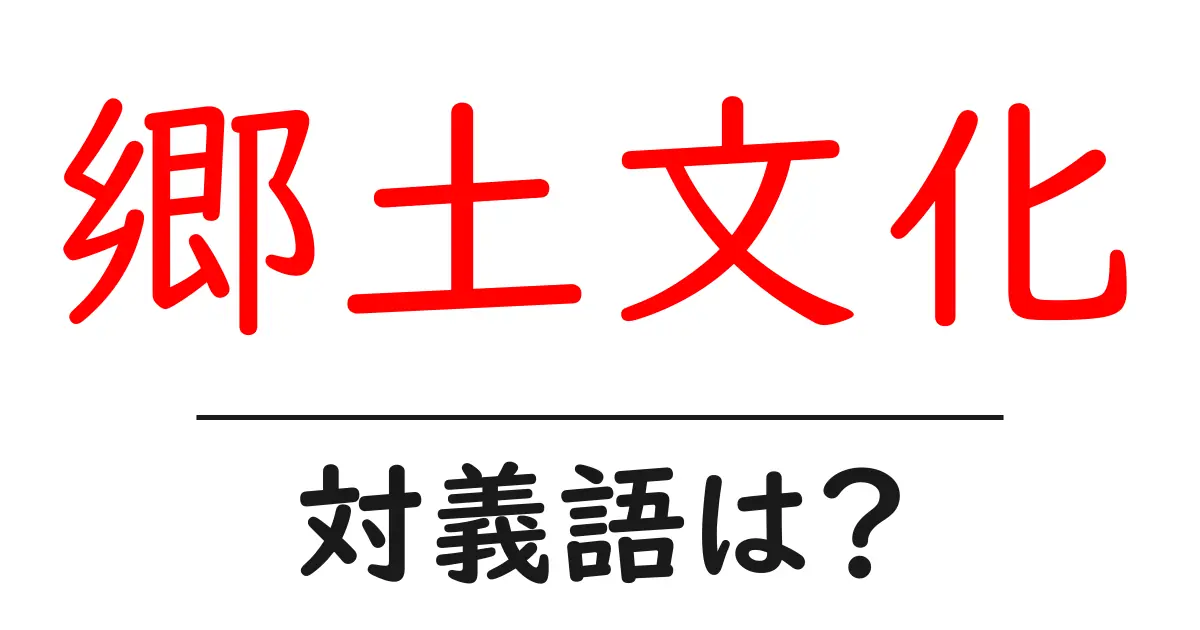 郷土文化の対義語・反対語を使用例を交えて分かりやすく解説!