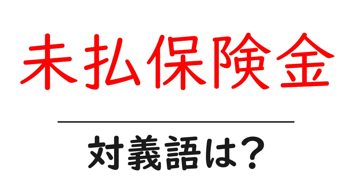 未払保険金の対義語・反対語を使用例を交えて分かりやすく解説!