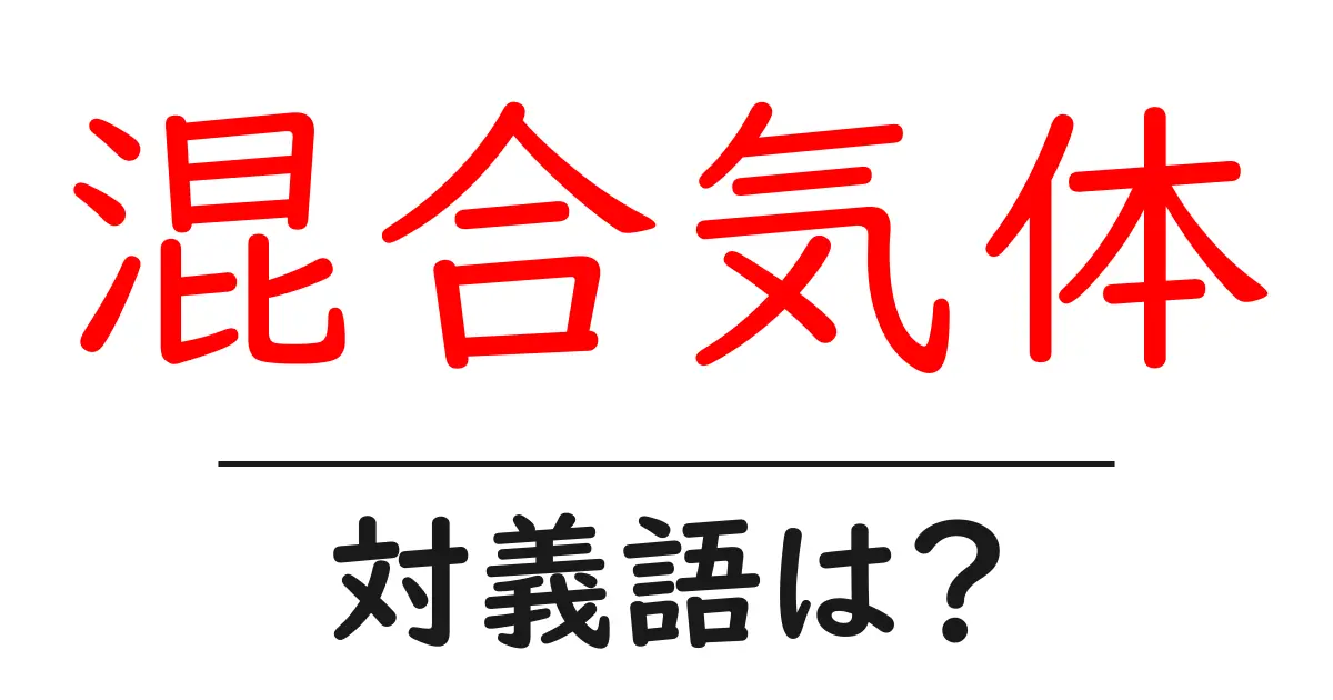 混合気体の対義語・反対語を使用例を交えて分かりやすく解説!