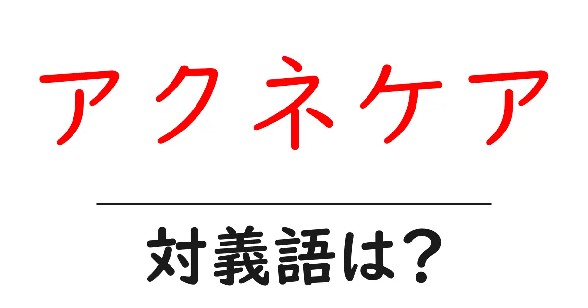 アクネケアの対義語・反対語を使用例を交えて分かりやすく解説!