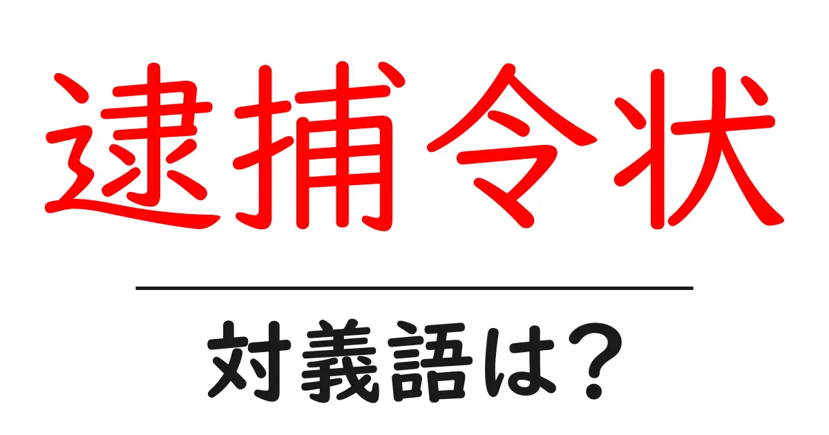 逮捕令状の対義語・反対語を使用例を交えて分かりやすく解説!