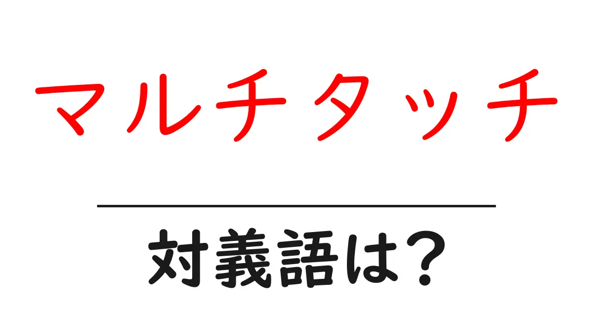 マルチタッチの対義語・反対語を使用例を交えて分かりやすく解説!