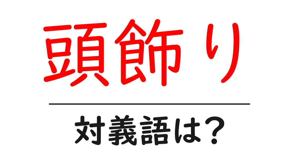 頭飾りの対義語・反対語を使用例を交えて分かりやすく解説！