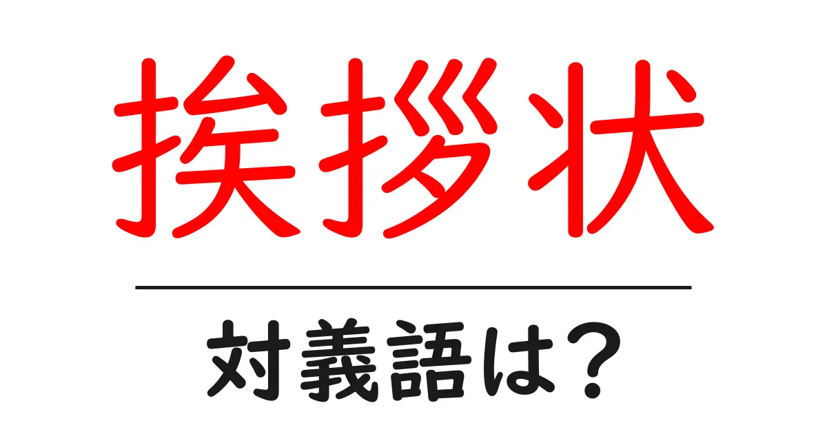 挨拶状の対義語・反対語を使用例を交えて分かりやすく解説!