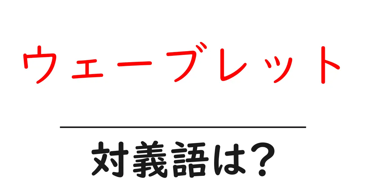 ウェーブレットの対義語・反対語を使用例を交えて分かりやすく解説!