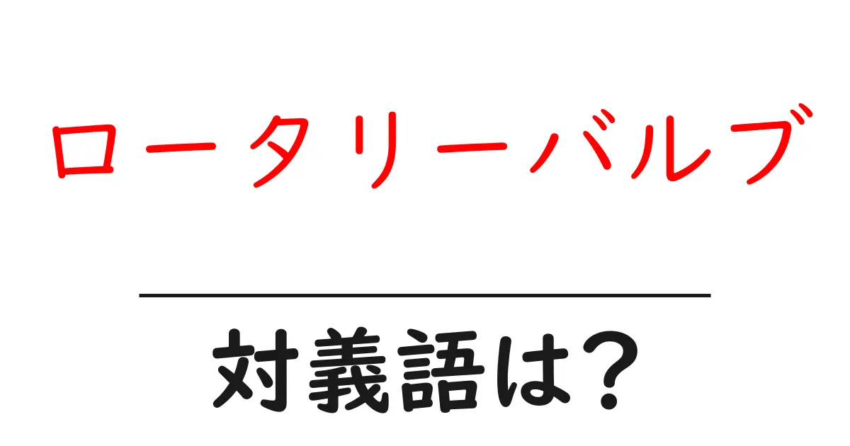 ロータリーバルブの対義語・反対語を使用例を交えて分かりやすく解説!