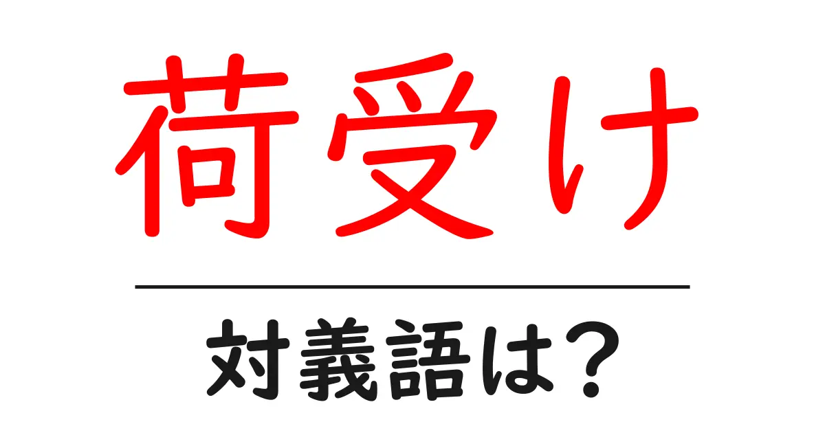 荷受けの対義語・反対語を使用例を交えて分かりやすく解説!
