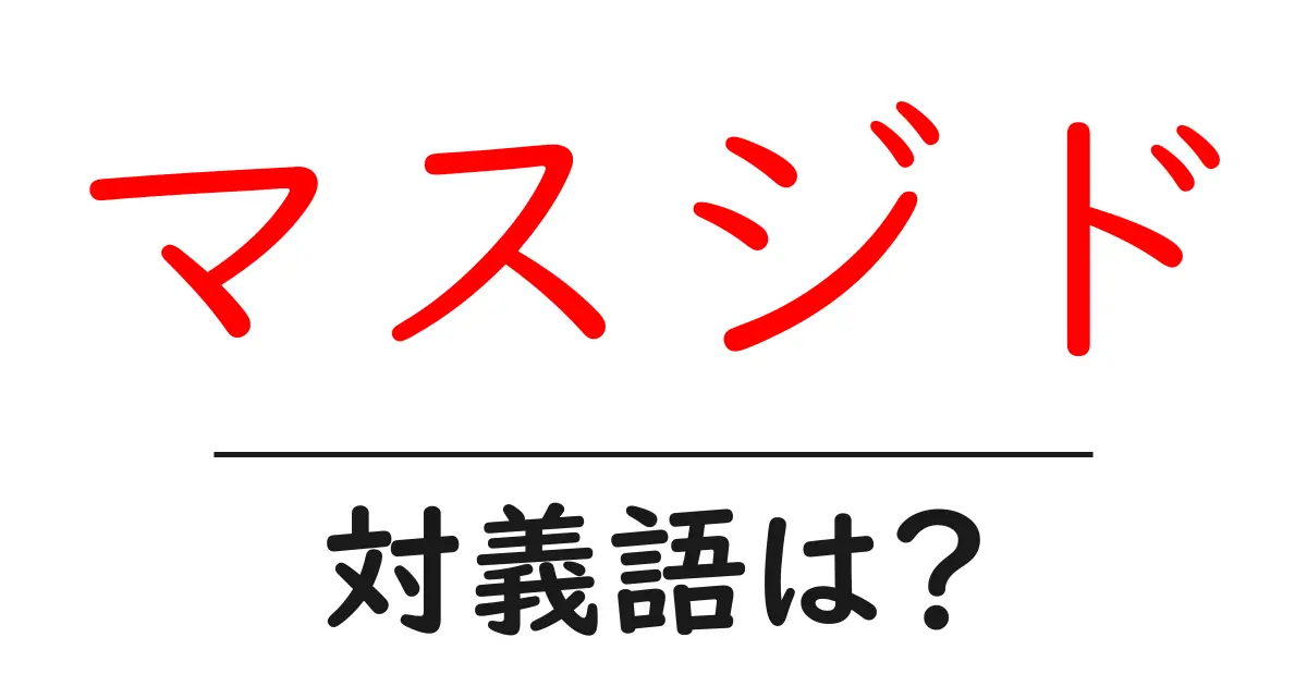 マスジドの対義語・反対語を使用例を交えて分かりやすく解説!