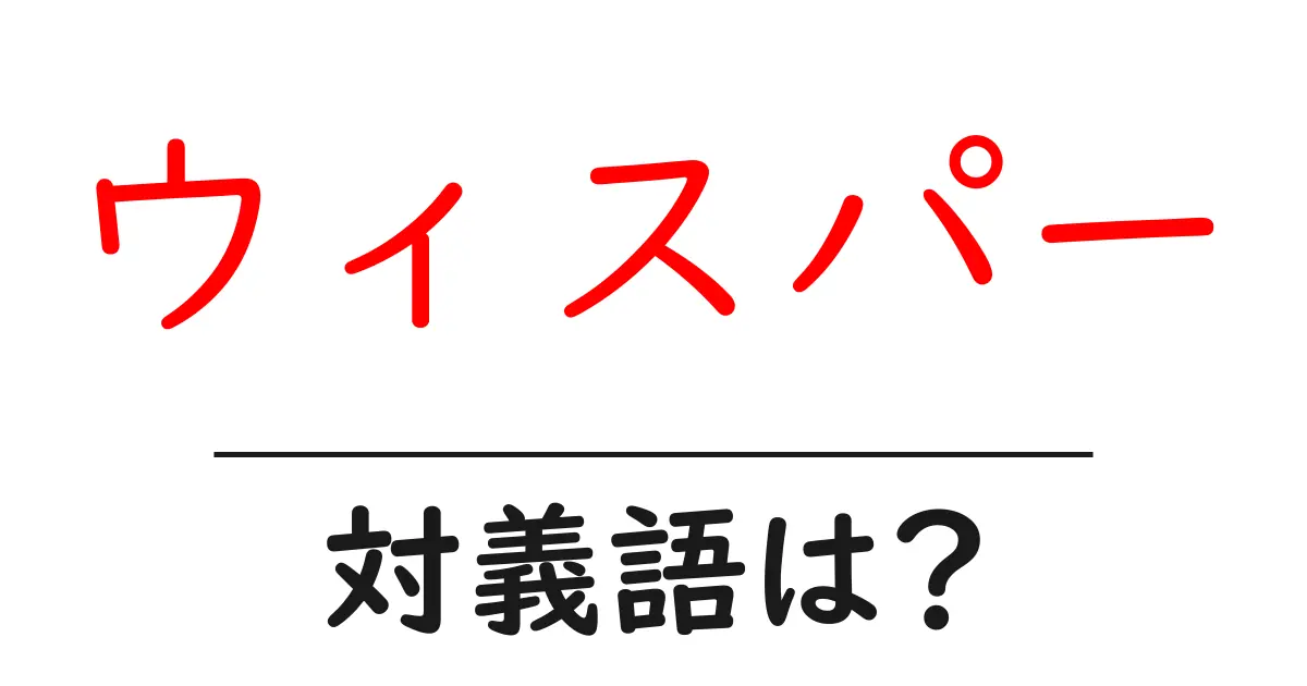 ウィスパーの対義語・反対語を使用例を交えて分かりやすく解説!