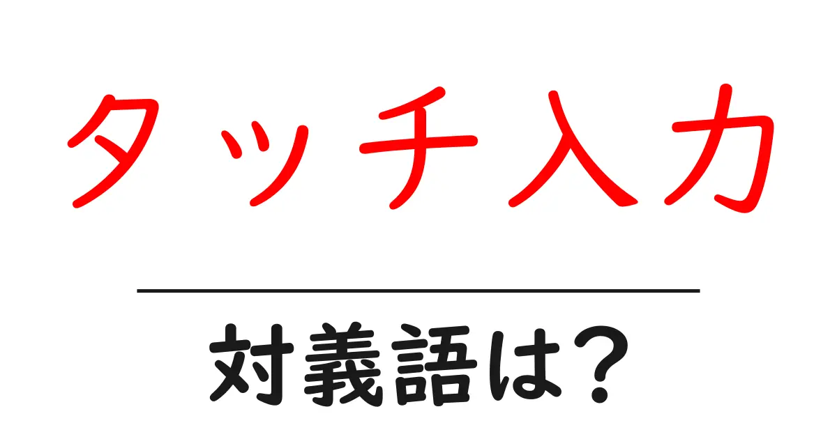 タッチ入力の対義語・反対語を使用例を交えて分かりやすく解説!
