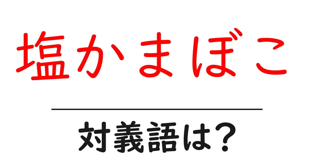 塩かまぼこの対義語・反対語を使用例を交えて分かりやすく解説!