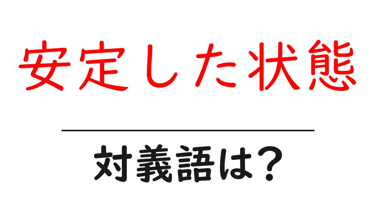 安定した状態の対義語・反対語を使用例を交えて分かりやすく解説!