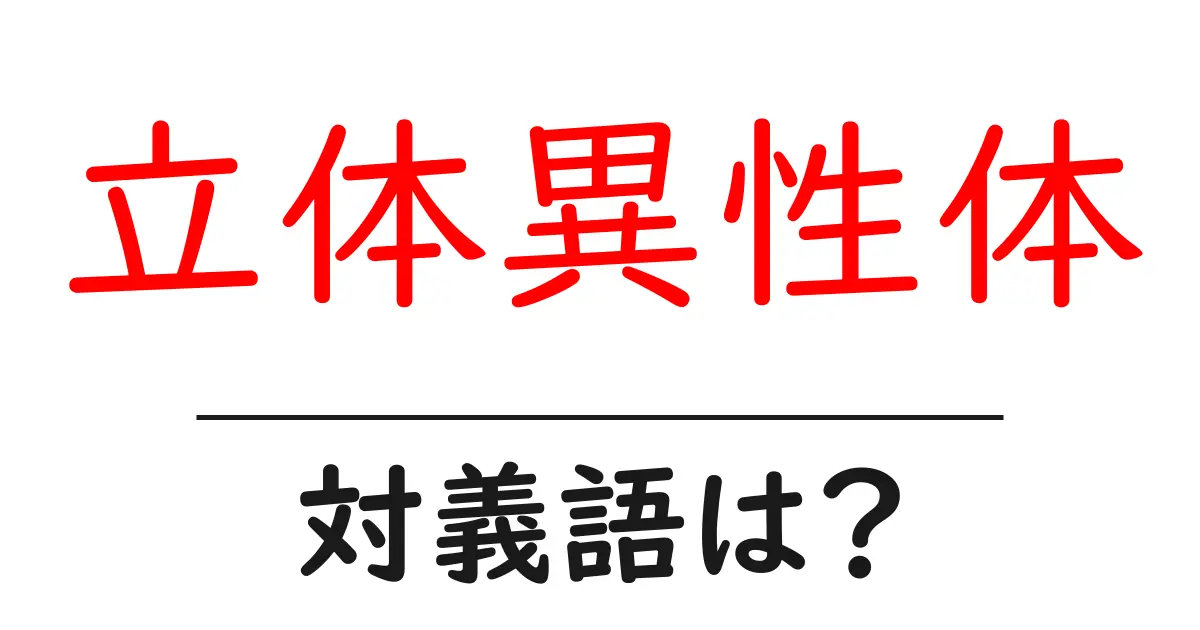 立体異性体の対義語・反対語を使用例を交えて分かりやすく解説!