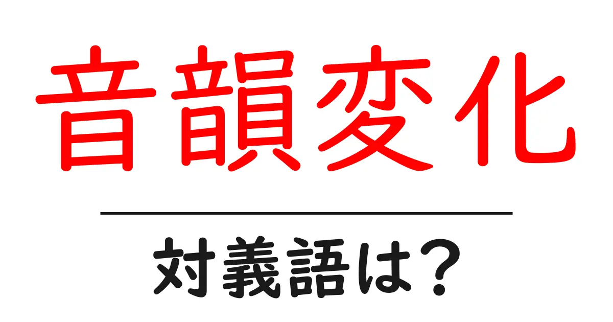 音韻変化の対義語・反対語を使用例を交えて分かりやすく解説!