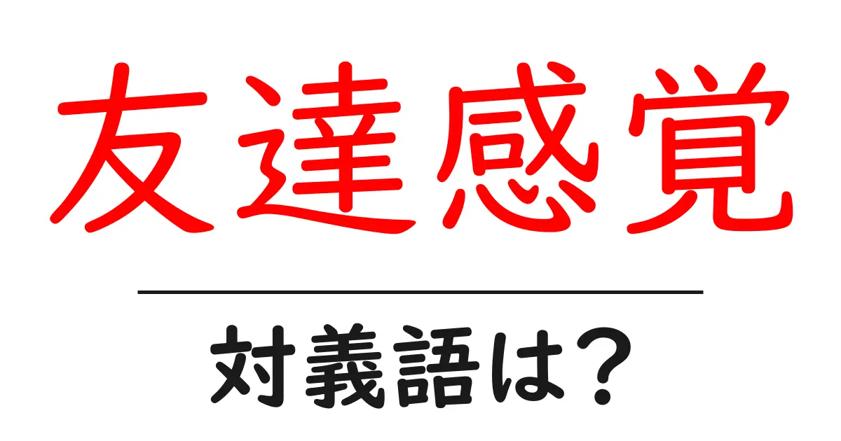 友達感覚の対義語・反対語を使用例を交えて分かりやすく解説!
