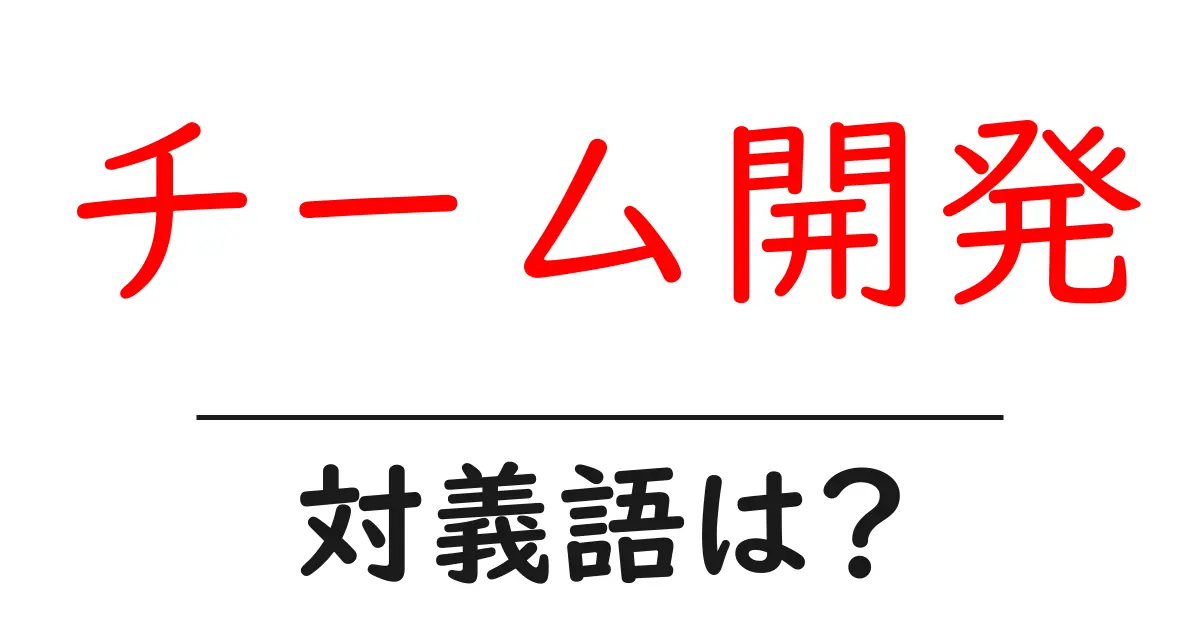 チーム開発の対義語・反対語を使用例を交えて分かりやすく解説!