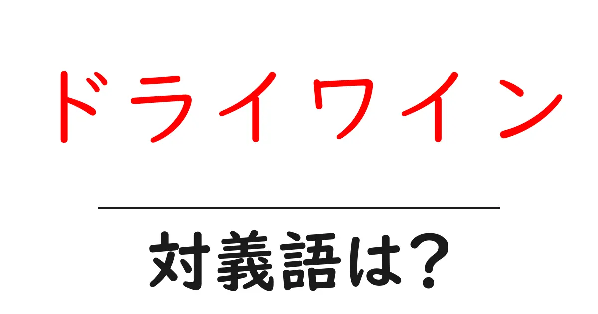 ドライワインの対義語・反対語を使用例を交えて分かりやすく解説!
