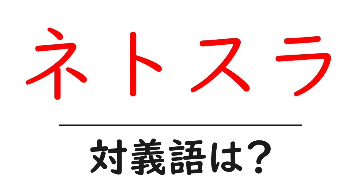 ネトスラの対義語・反対語を使用例を交えて分かりやすく解説!