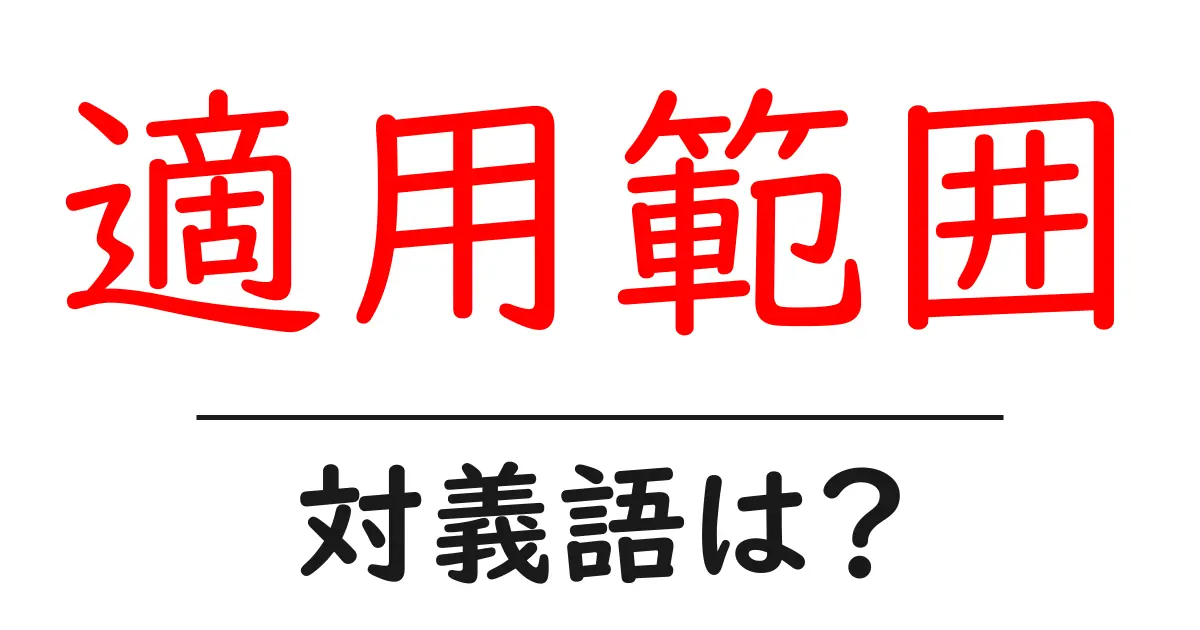 適用範囲の対義語・反対語を使用例を交えて分かりやすく解説!