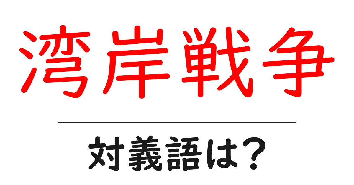 湾岸戦争の対義語・反対語を使用例を交えて分かりやすく解説!