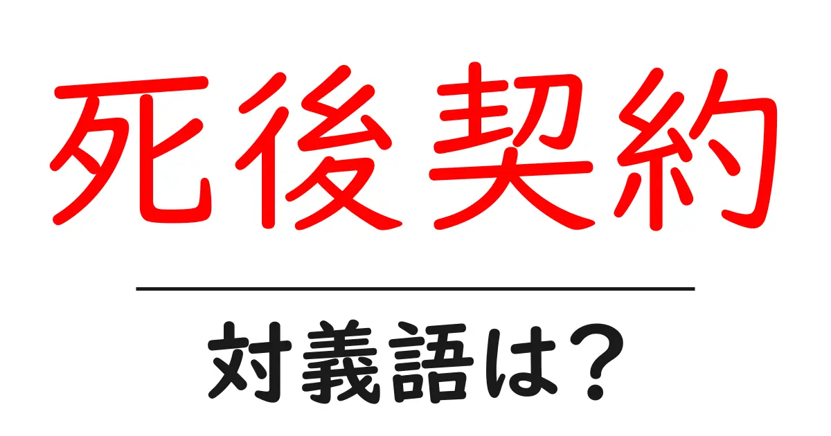 死後契約の対義語・反対語を使用例を交えて分かりやすく解説!