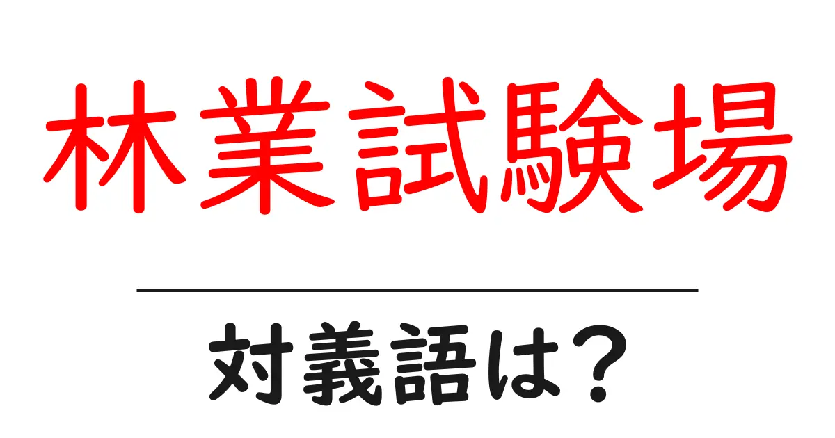 林業試験場の対義語・反対語を使用例を交えて分かりやすく解説!