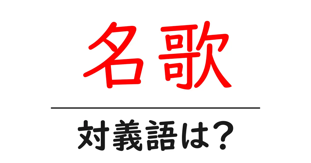 名歌の対義語・反対語を使用例を交えて分かりやすく解説!