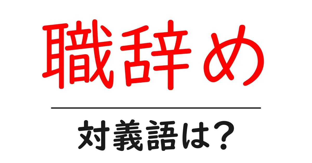 職辞めの対義語・反対語を使用例を交えて分かりやすく解説!