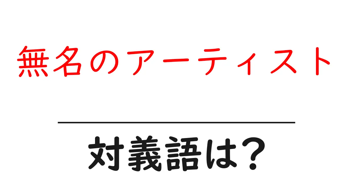 無名のアーティストの対義語・反対語を使用例を交えて分かりやすく解説!