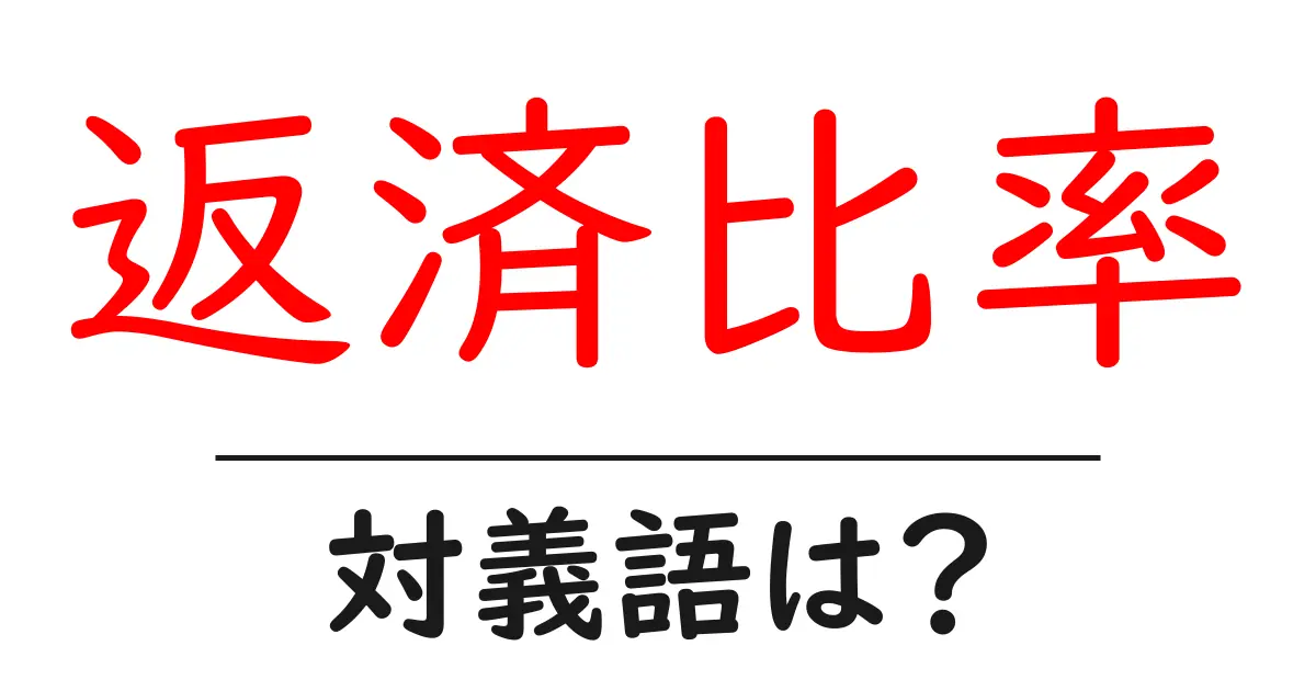 返済比率の対義語・反対語を使用例を交えて分かりやすく解説！