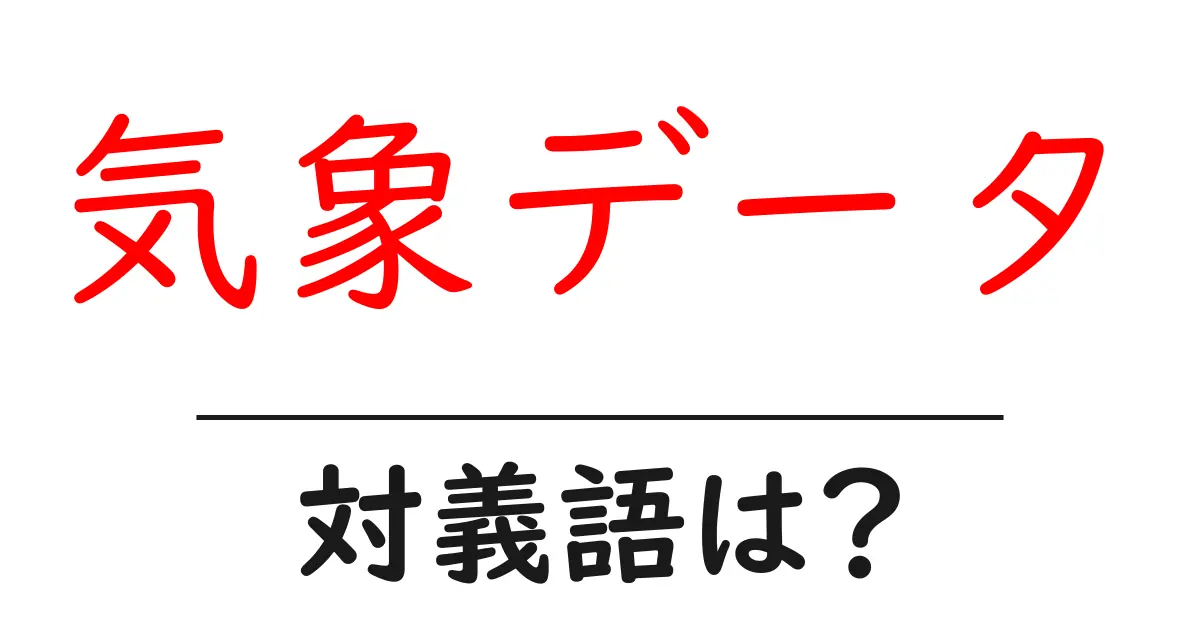 気象データの対義語・反対語を使用例を交えて分かりやすく解説！