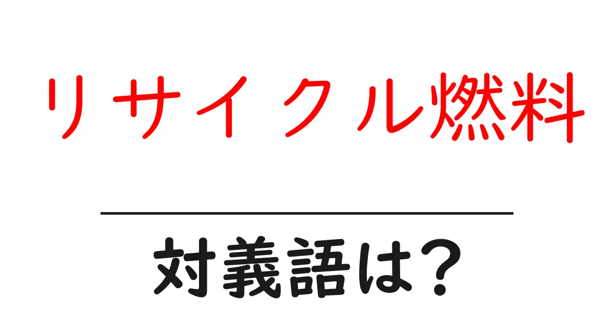リサイクル燃料の対義語・反対語を使用例を交えて分かりやすく解説！