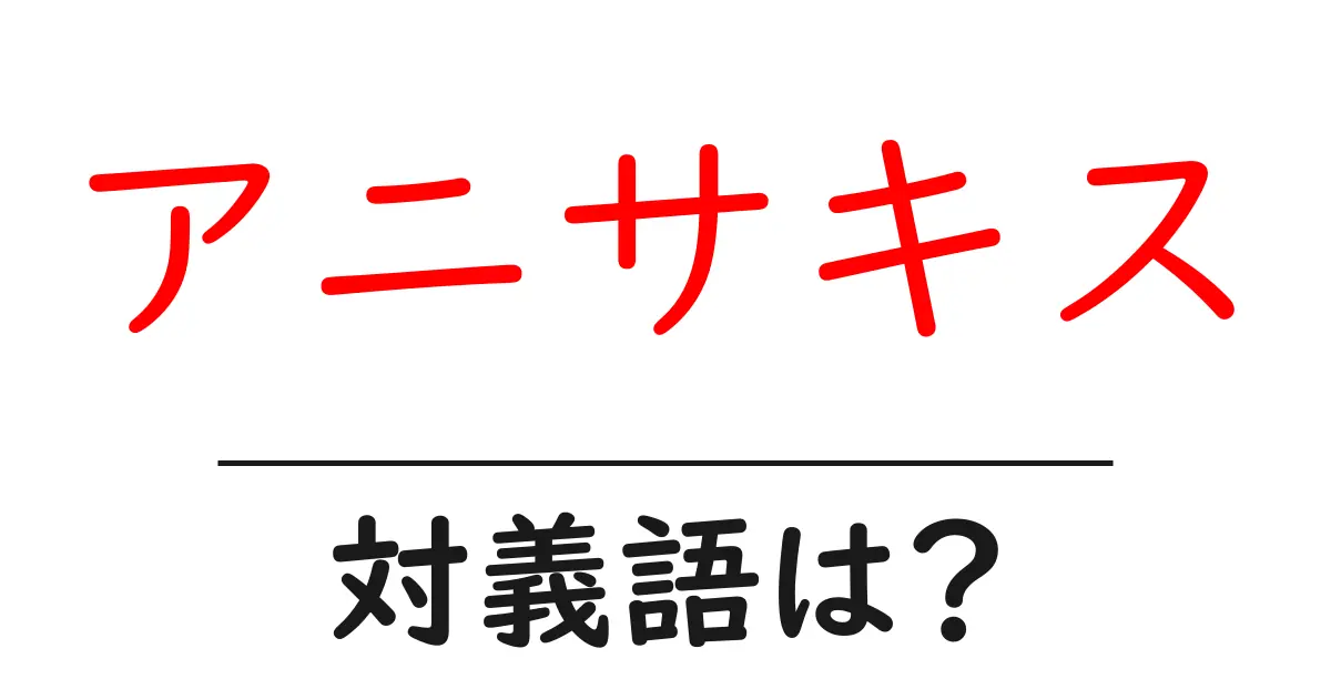 アニサキスの対義語・反対語を使用例を交えて分かりやすく解説!
