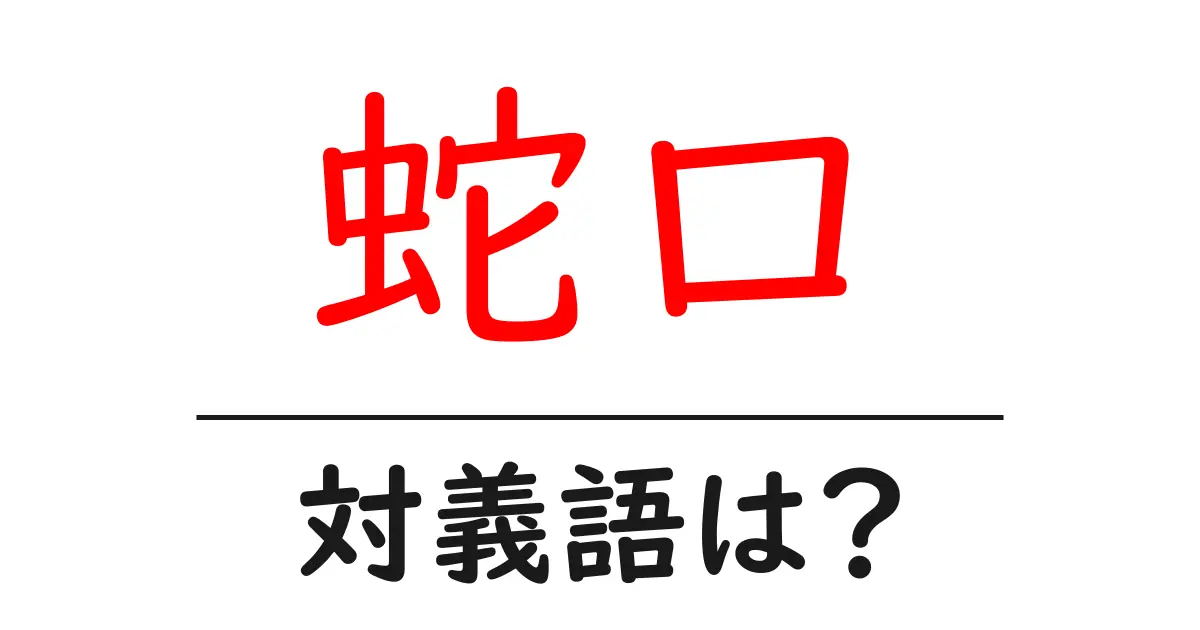 蛇口の対義語・反対語を使用例を交えて分かりやすく解説!