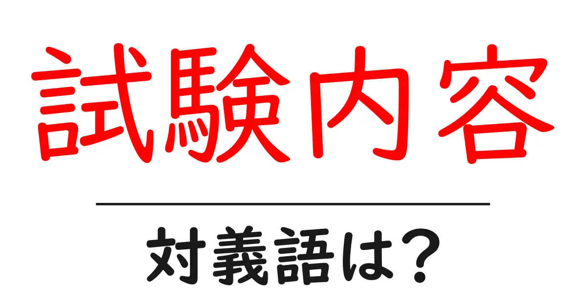 試験内容の対義語・反対語を使用例を交えて分かりやすく解説！