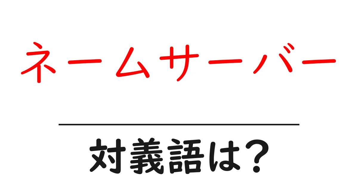 ネームサーバーの対義語・反対語を使用例を交えて分かりやすく解説!