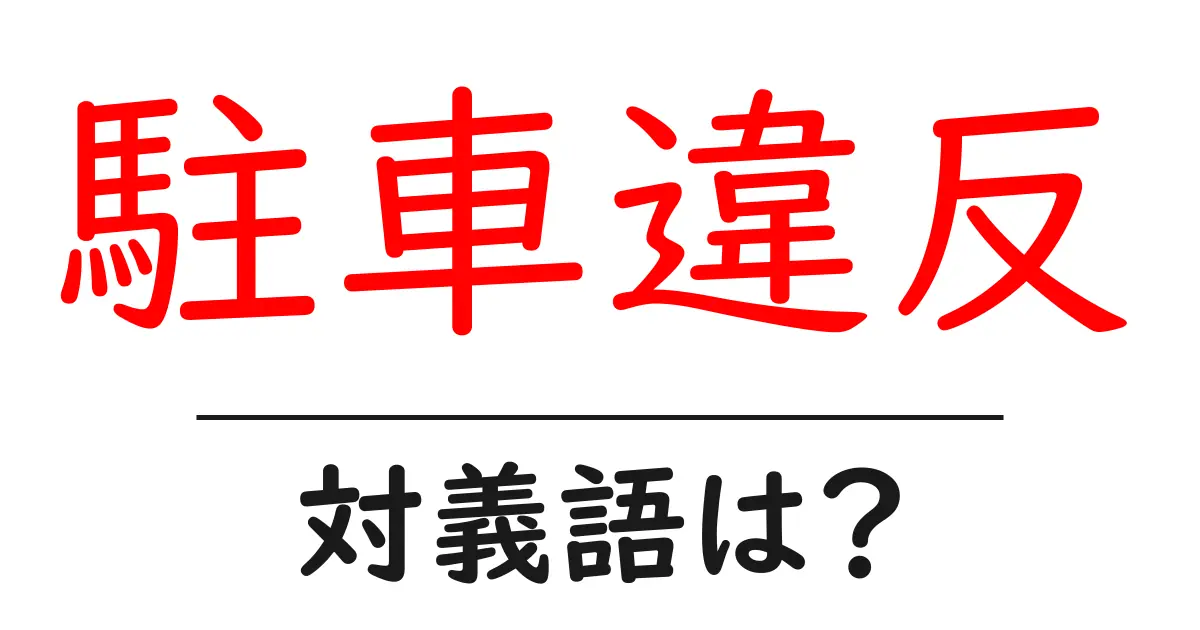 駐車違反の対義語・反対語を使用例を交えて分かりやすく解説!