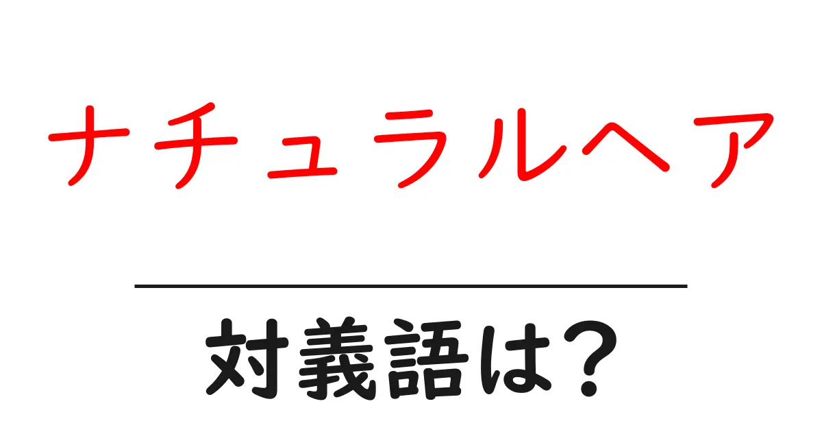 ナチュラルヘアの対義語・反対語を使用例を交えて分かりやすく解説!