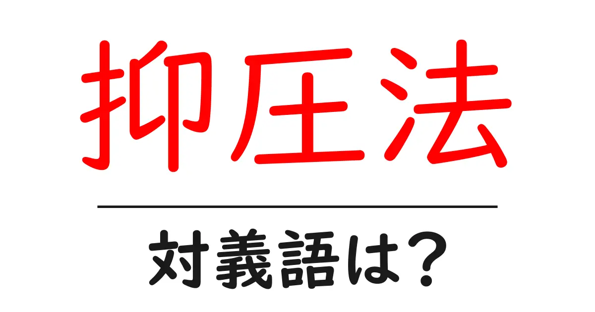抑圧法の対義語・反対語を使用例を交えて分かりやすく解説!