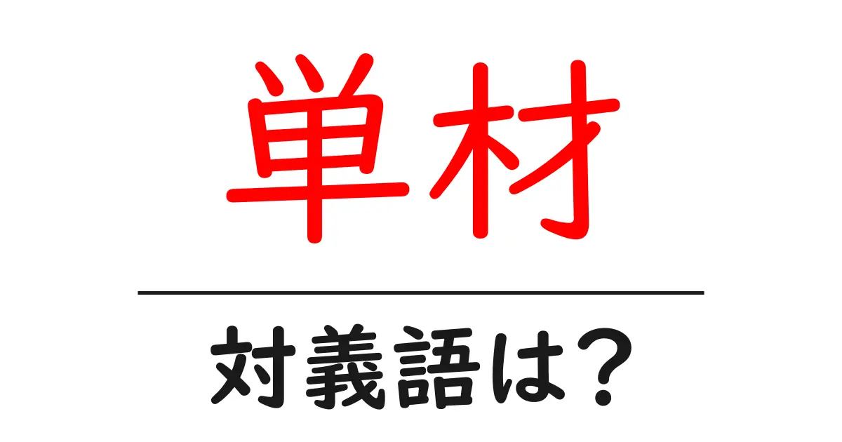 単材の対義語・反対語を使用例を交えて分かりやすく解説!