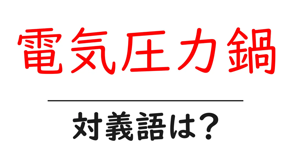 電気圧力鍋の対義語・反対語を使用例を交えて分かりやすく解説！