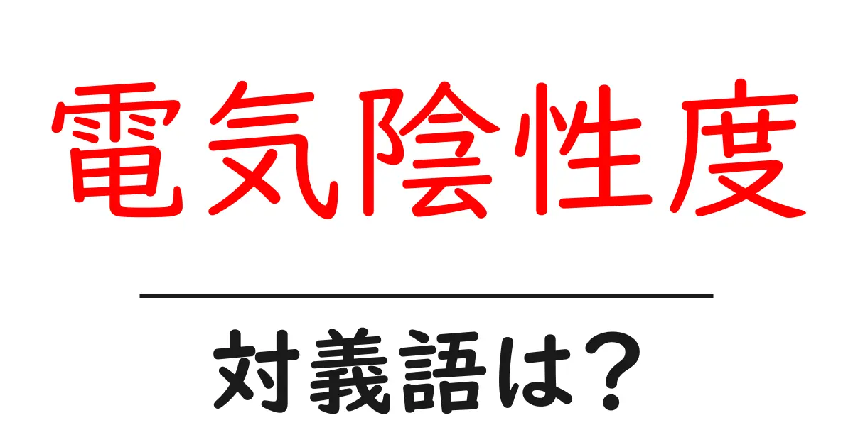 電気陰性度の対義語・反対語を使用例を交えて分かりやすく解説!