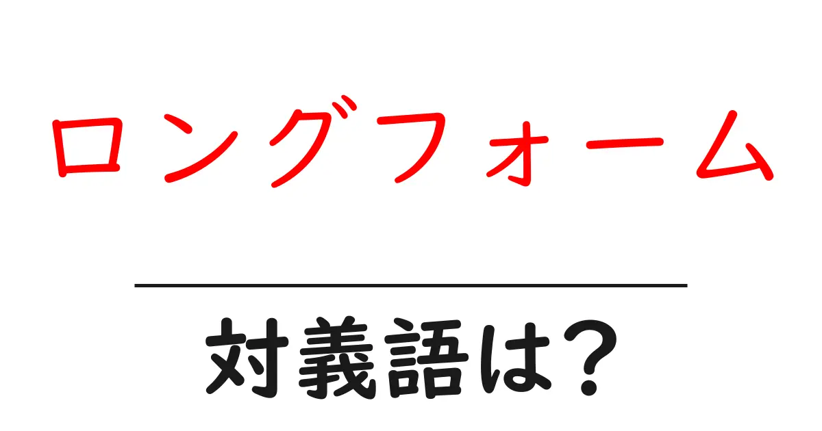 ロングフォームの対義語・反対語を使用例を交えて分かりやすく解説!