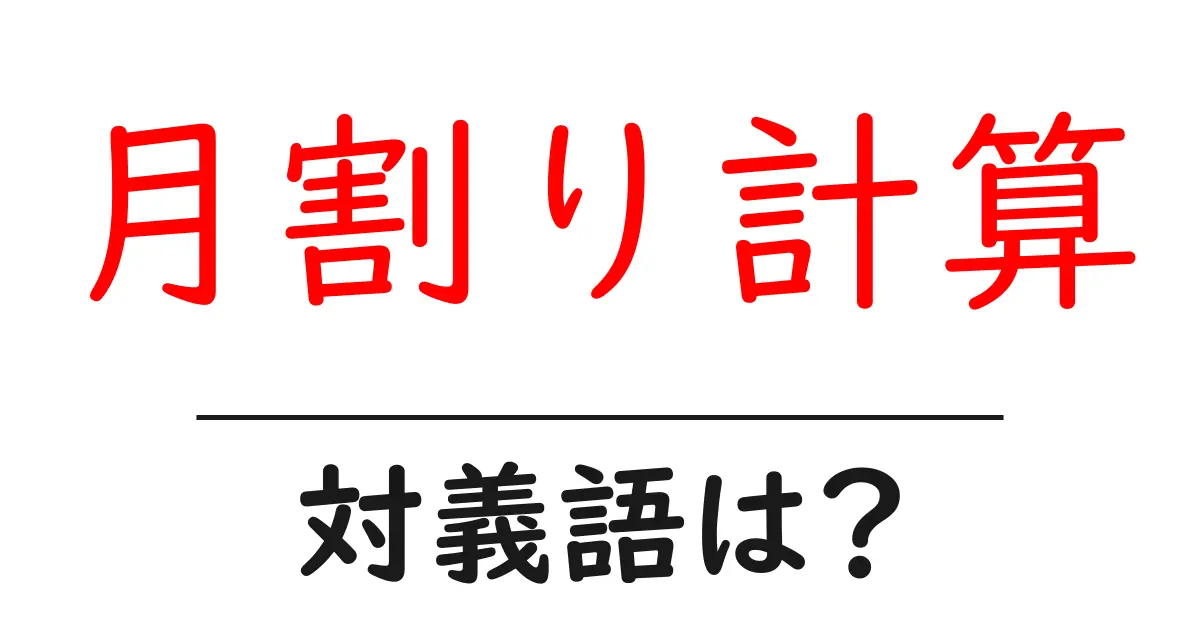 月割り計算の対義語・反対語を使用例を交えて分かりやすく解説!
