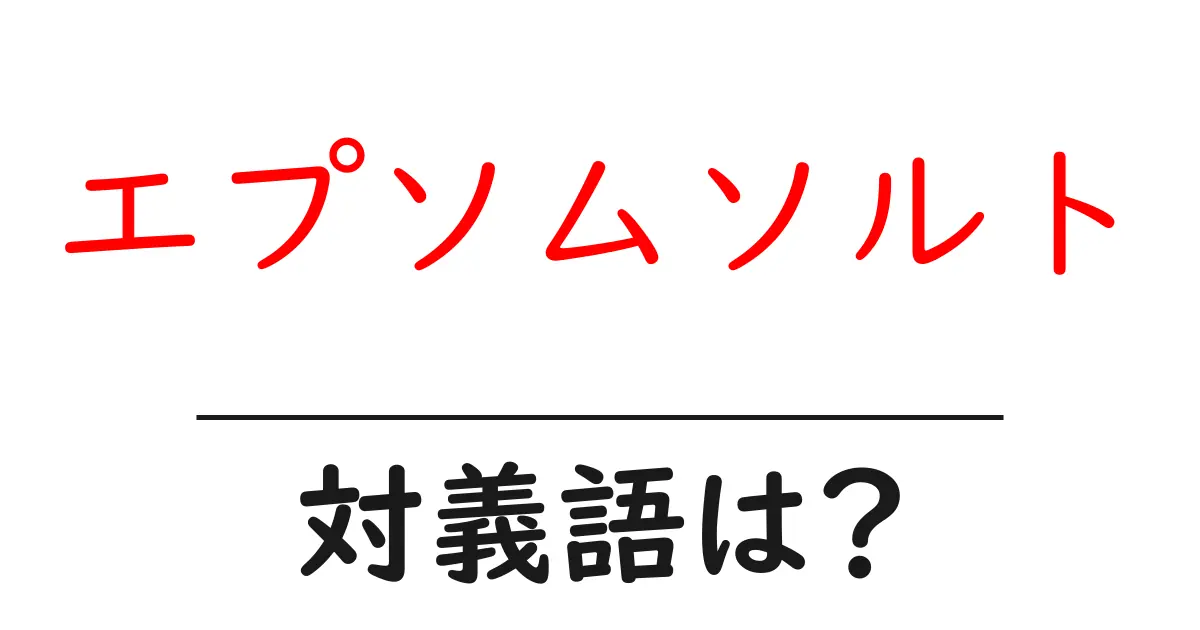 エプソムソルトの対義語・反対語を使用例を交えて分かりやすく解説!
